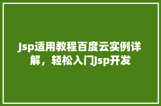 Jsp适用教程百度云实例详解，轻松入门Jsp开发