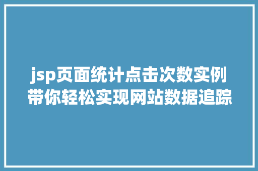 jsp页面统计点击次数实例带你轻松实现网站数据追踪