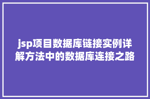 jsp项目数据库链接实例详解方法中的数据库连接之路
