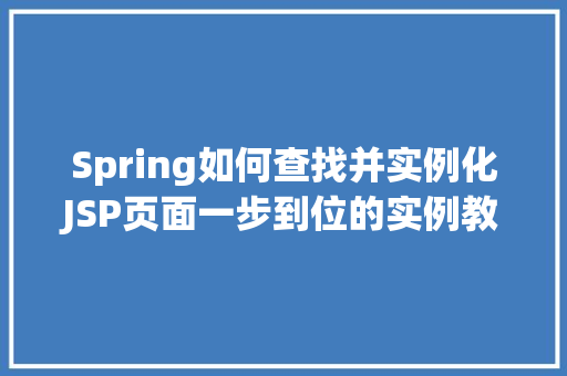 Spring如何查找并实例化JSP页面一步到位的实例教程