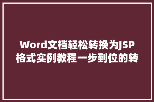 Word文档轻松转换为JSP格式实例教程一步到位的转换方法