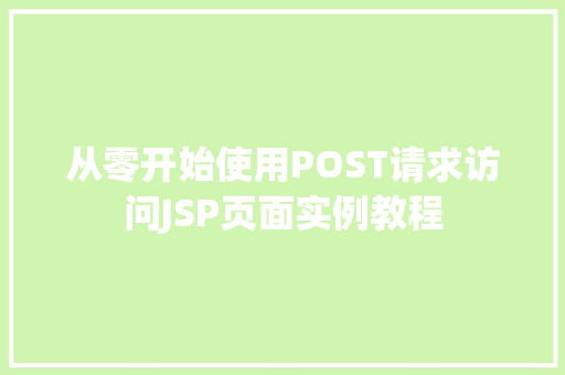 从零开始使用POST请求访问JSP页面实例教程