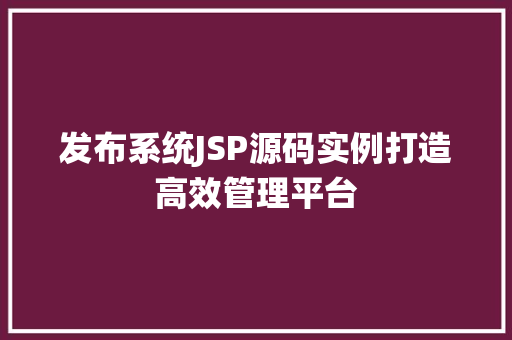 发布系统JSP源码实例打造高效管理平台  第1张