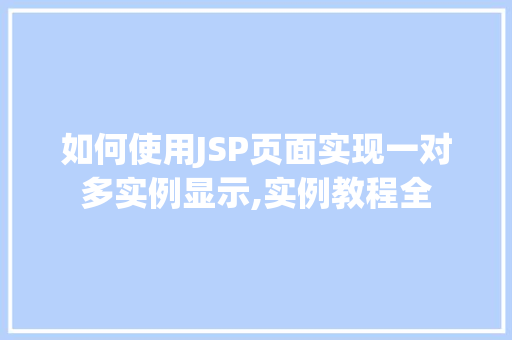 如何使用JSP页面实现一对多实例显示,实例教程全