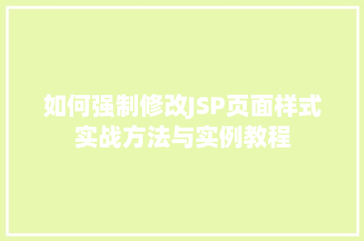 如何强制修改JSP页面样式实战方法与实例教程  第1张