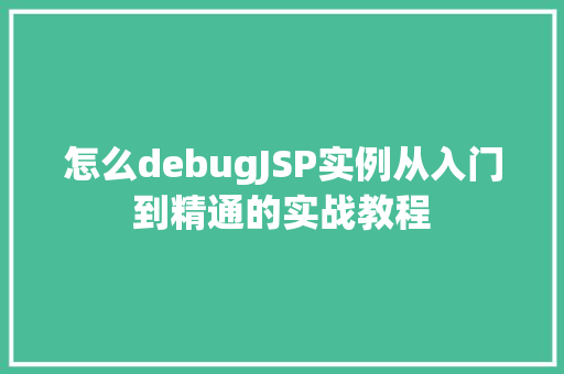 怎么debugJSP实例从入门到精通的实战教程