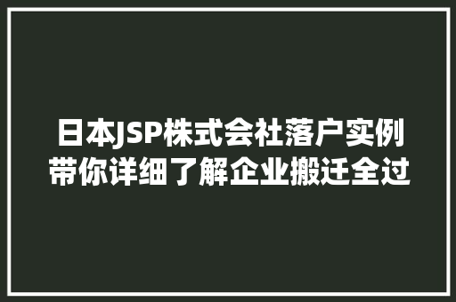 日本JSP株式会社落户实例带你详细了解企业搬迁全过程
