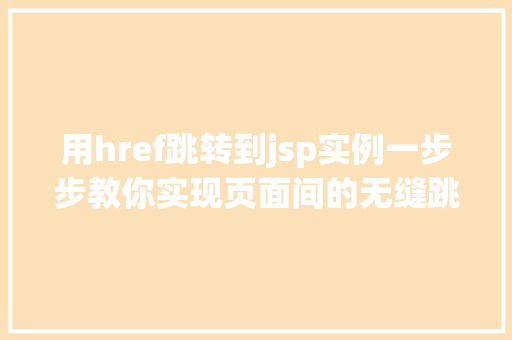 用href跳转到jsp实例一步步教你实现页面间的无缝跳转