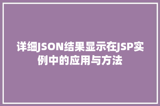 详细JSON结果显示在JSP实例中的应用与方法