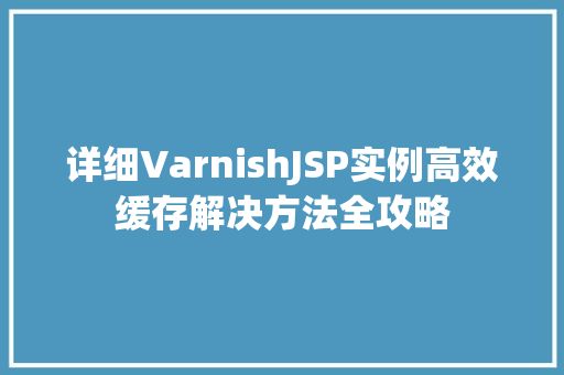 详细VarnishJSP实例高效缓存解决方法全攻略