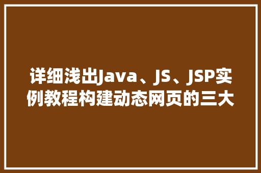 详细浅出Java、JS、JSP实例教程构建动态网页的三大基石
