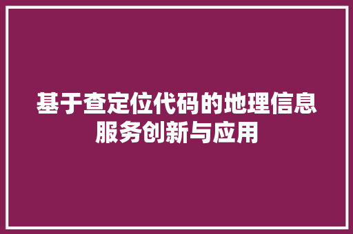 基于查定位代码的地理信息服务创新与应用