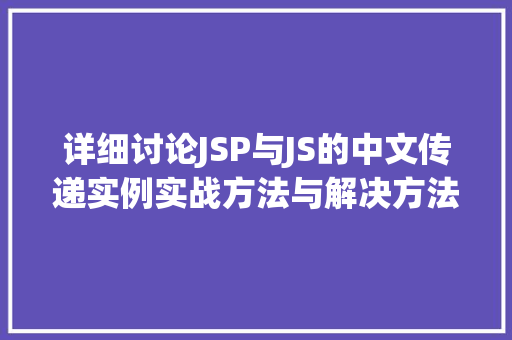 详细讨论JSP与JS的中文传递实例实战方法与解决方法