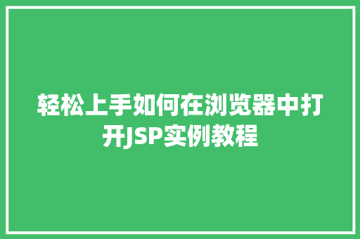 轻松上手如何在浏览器中打开JSP实例教程