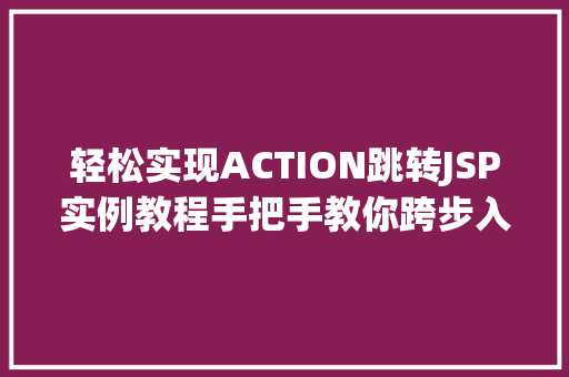 轻松实现ACTION跳转JSP实例教程手把手教你跨步入门
