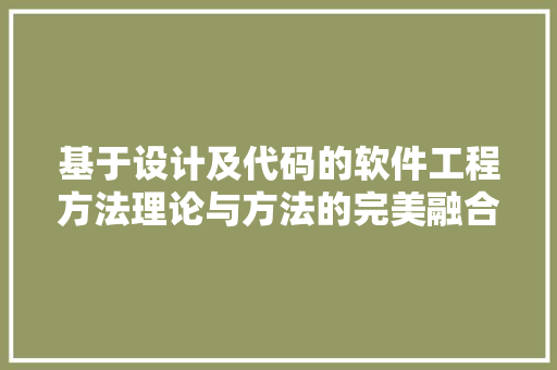 基于设计及代码的软件工程方法理论与方法的完美融合
