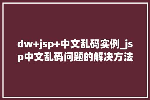dw+jsp+中文乱码实例_jsp中文乱码问题的解决方法