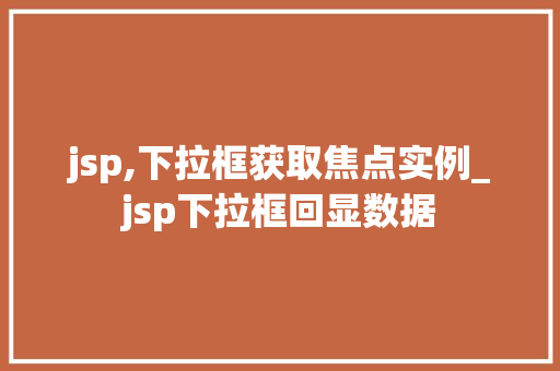 jsp,下拉框获取焦点实例_jsp下拉框回显数据