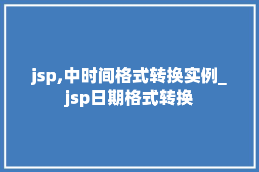 jsp,中时间格式转换实例_jsp日期格式转换