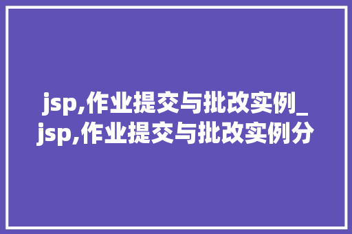 jsp,作业提交与批改实例_jsp,作业提交与批改实例分析