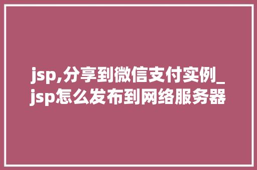 jsp,分享到微信支付实例_jsp怎么发布到网络服务器