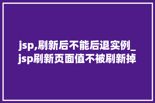 jsp,刷新后不能后退实例_jsp刷新页面值不被刷新掉