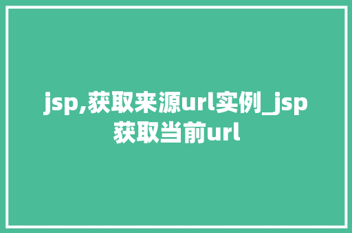 jsp,获取来源url实例_jsp获取当前url