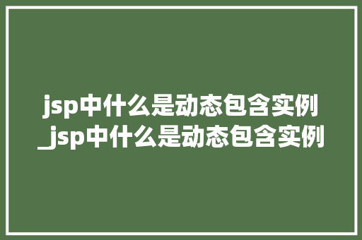 jsp中什么是动态包含实例_jsp中什么是动态包含实例和数据  第1张
