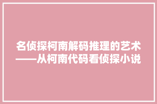 名侦探柯南解码推理的艺术——从柯南代码看侦探小说的演变