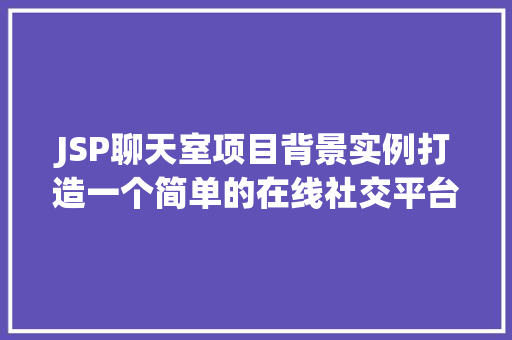 JSP聊天室项目背景实例打造一个简单的在线社交平台