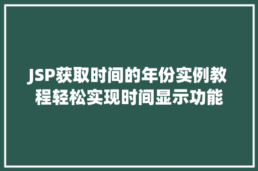 JSP获取时间的年份实例教程轻松实现时间显示功能
