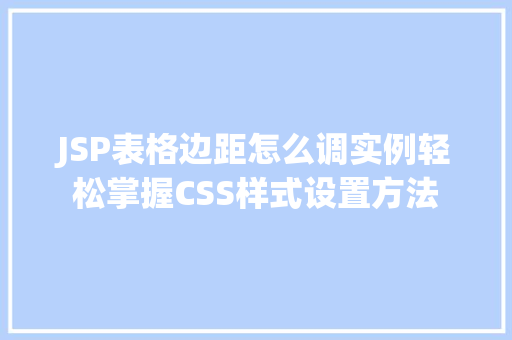 JSP表格边距怎么调实例轻松掌握CSS样式设置方法