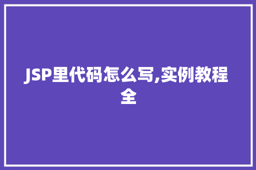 JSP里代码怎么写,实例教程全 第1张 JSP里代码怎么写,实例教程全 第1张