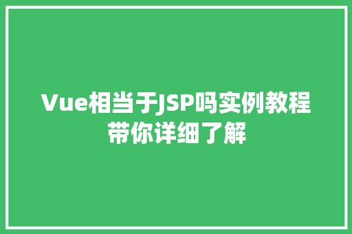 Vue相当于JSP吗实例教程带你详细了解