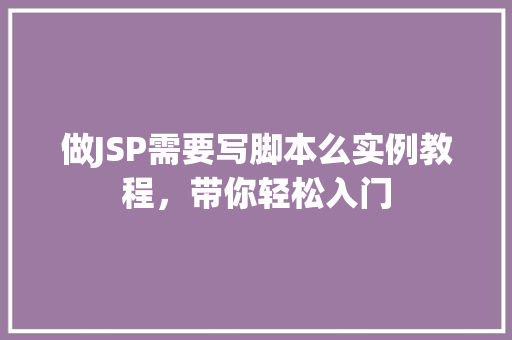 做JSP需要写脚本么实例教程，带你轻松入门