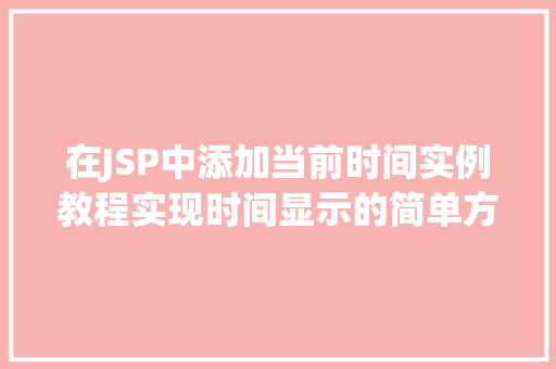 在JSP中添加当前时间实例教程实现时间显示的简单方法