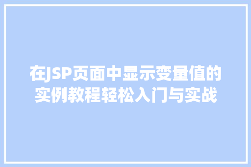 在JSP页面中显示变量值的实例教程轻松入门与实战