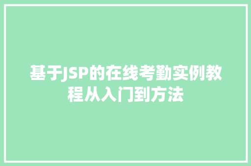 基于JSP的在线考勤实例教程从入门到方法