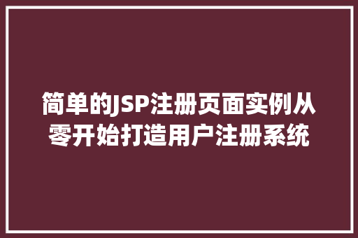 简单的JSP注册页面实例从零开始打造用户注册系统 第1张 简单的JSP注册页面实例从零开始打造用户注册系统 第1张