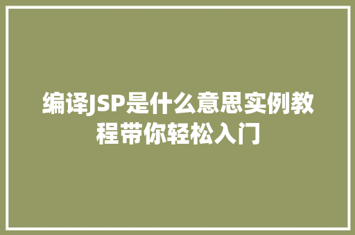 编译JSP是什么意思实例教程带你轻松入门