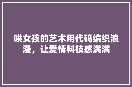 哄女孩的艺术用代码编织浪漫，让爱情科技感满满