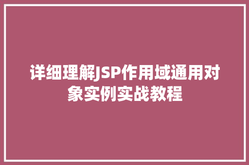详细理解JSP作用域通用对象实例实战教程