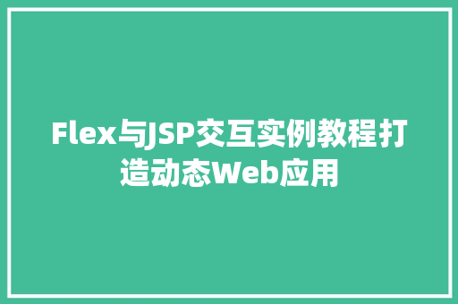 Flex与JSP交互实例教程打造动态Web应用