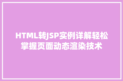 HTML转JSP实例详解轻松掌握页面动态渲染技术