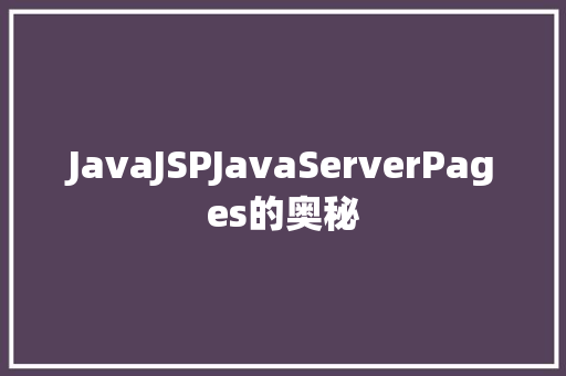 JavaJSPJavaServerPages的奥秘
