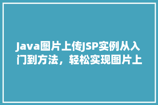 Java图片上传JSP实例从入门到方法，轻松实现图片上传功能