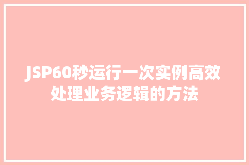 JSP60秒运行一次实例高效处理业务逻辑的方法