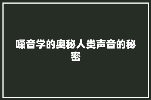 嗓音学的奥秘人类声音的秘密