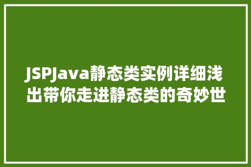 JSPJava静态类实例详细浅出带你走进静态类的奇妙世界