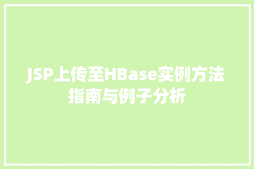 JSP上传至HBase实例方法指南与例子分析  第1张